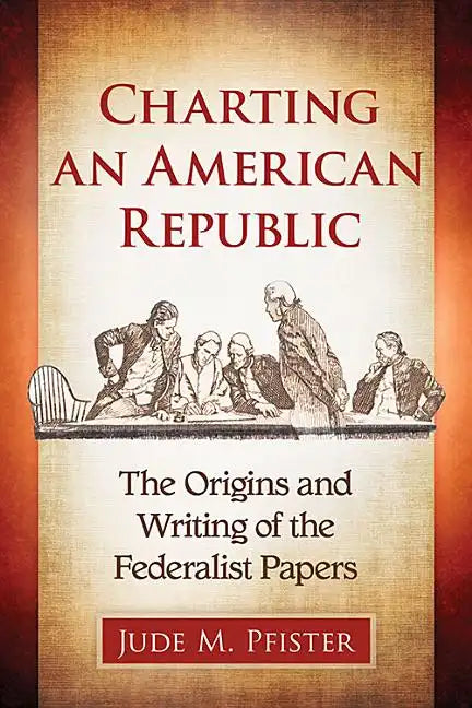 Charting an American Republic: The Origins and Writing of the Federalist Papers - Paperback
