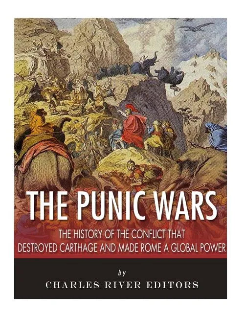 The Punic Wars: The History of the Conflict that Destroyed Carthage and Made Rome a Global Power - Paperback