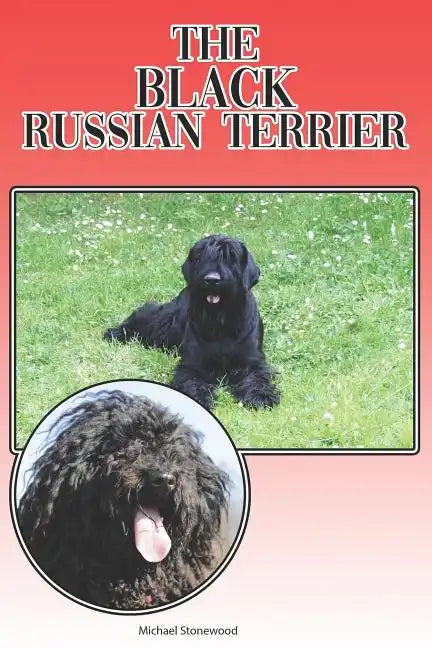 The Black Russian Terrier: A Complete and Comprehensive Beginners Guide To: Buying, Owning, Health, Grooming, Training, Obedience, Understanding - Paperback