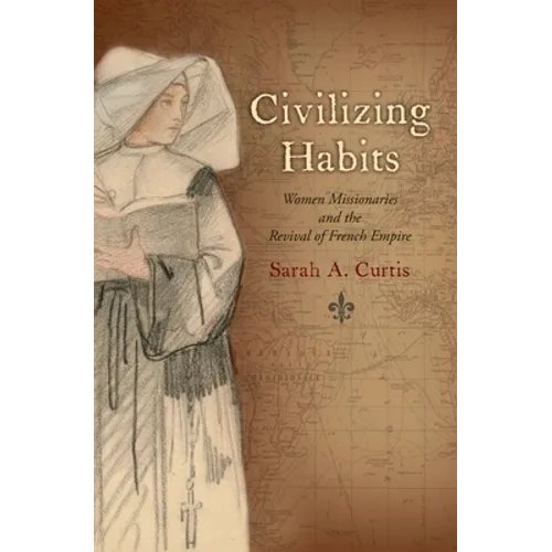 Civilizing Habits: Women Missionaries and the Revival of French Empire - Paperback