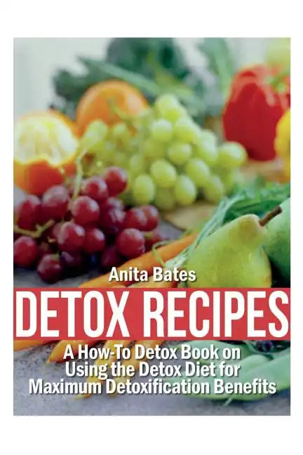 Detox Recipes: A How-To Detox Book on Using the Detox Diet for Maximum Detoxification Benefits - Paperback