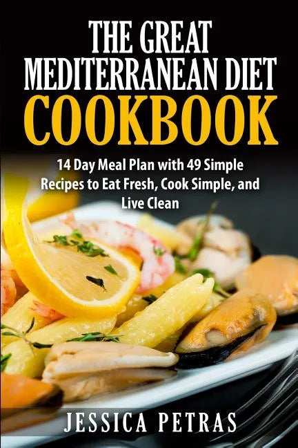 The Great Mediterranean Diet Cookbook: 14 Day Meal Plan with 49 Simple Recipes to Eat Fresh, Cook Simple, and Live Clean: The Great Mediterranean Diet - Paperback