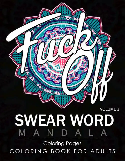 Swear Word Mandala Coloring Pages Volume 3: Rude and Funny Swearing and Cursing Designs with Stress Relief Mandalas (Funny Coloring Books) - Paperback