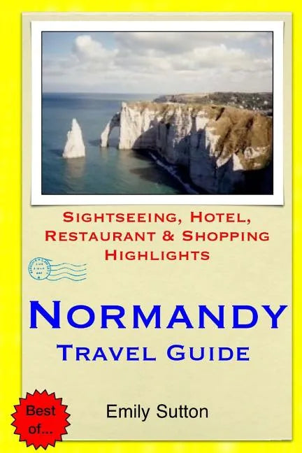 Normandy Travel Guide: Sightseeing, Hotel, Restaurant & Shopping Highlights - Paperback