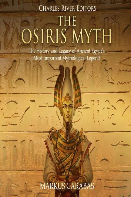 The Osiris Myth: The History and Legacy of Ancient Egypt's Most Important Mythological Legend - Paperback