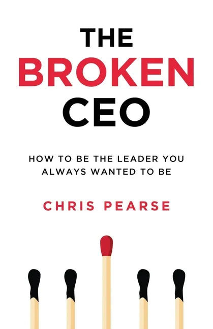 The Broken CEO: How To Be The Leader You Always Wanted To Be - Paperback