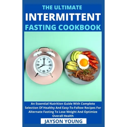 The Ultimate Intermittent Fasting Cookbook: An Essential Nutrition Guide With Complete Selection Of Healthy And Easy-To-Follow Recipes For Alternate F - Paperback
