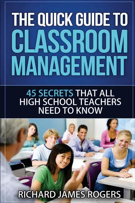 The Quick Guide to Classroom Management: 45 Secrets That All High School Teachers Need to Know - Paperback