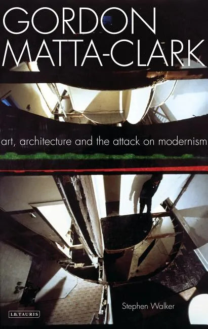 Gordon Matta-Clark Art, Architecture and the Attack on Modernism - Paperback