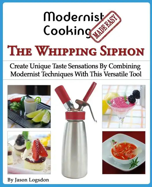 Modernist Cooking Made Easy: The Whipping Siphon: Create Unique Taste Sensations By Combining Modernist Techniques With This Versatile Tool - Paperback