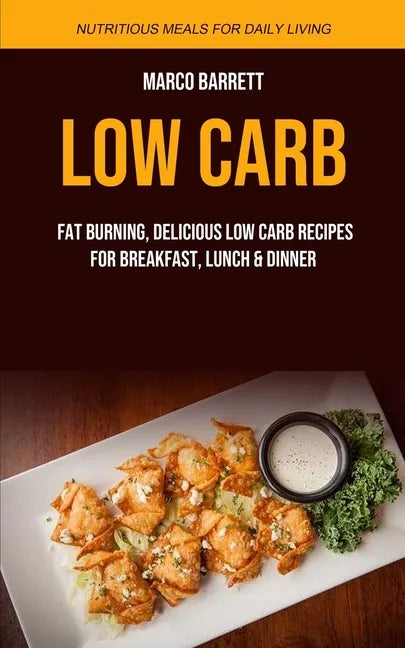 Low Carb: Fat Burning, Delicious Low Carb Recipes for Breakfast, Lunch & Dinner (Nutritious Meals for Daily Living) - Paperback