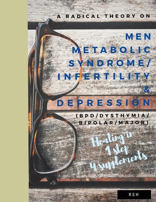 A radical theory on men metabolic syndrome/infertility (MetS) and Depression (BPD/Dysthymia/Bipolar/Major) - Paperback