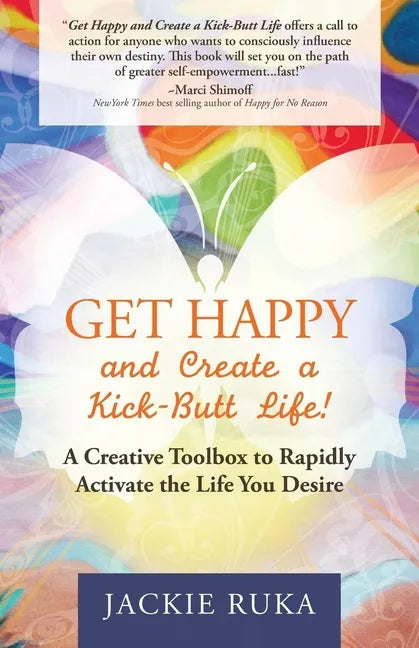 Get Happy and Create a Kick-Butt Life: A Creative Toolbox to Rapidly Activate the Life You Desire - Paperback