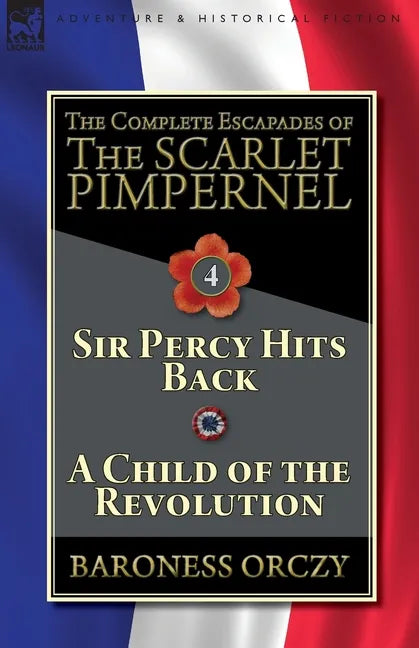 The Complete Escapades of The Scarlet Pimpernel-Volume 4: Sir Percy Hits Back & A Child of the Revolution - Paperback