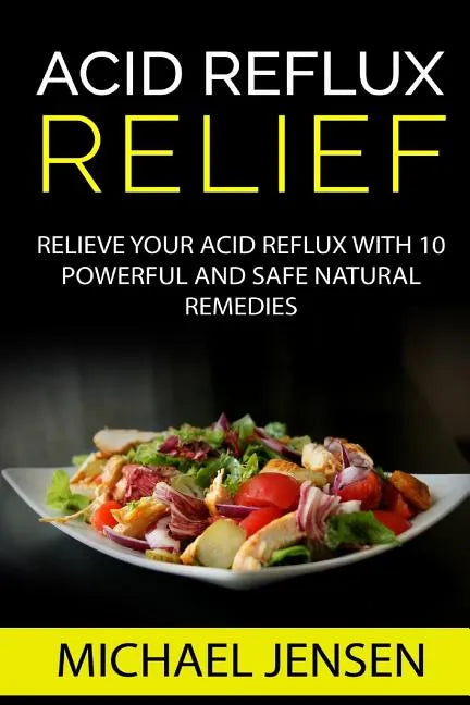 Acid Reflux Relief: Relieve your Acid Reflux with 10 Powerful and Safe Natural Remedies - Paperback