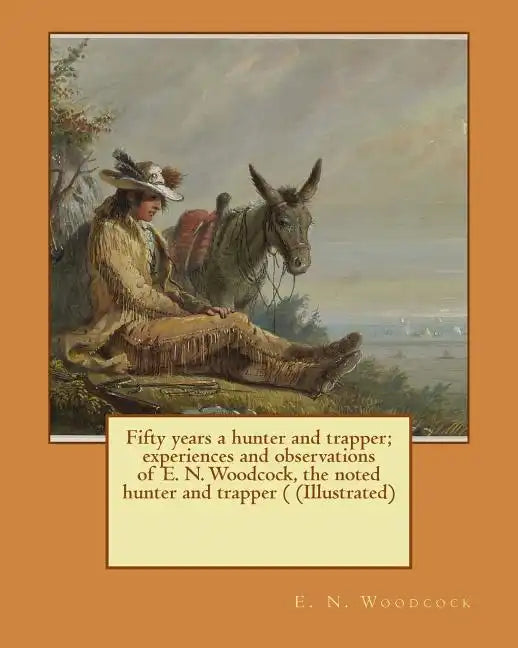 Fifty years a hunter and trapper; experiences and observations of E. N. Woodcock, the noted hunter and trapper ( (Illustrated) - Paperback