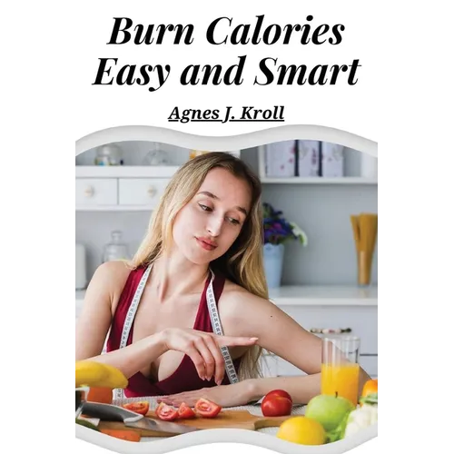 Burn Calories Easy and Smart: Fat Burning for Permanent Weight Loss and a Turbo Charged Metabolism - Paperback