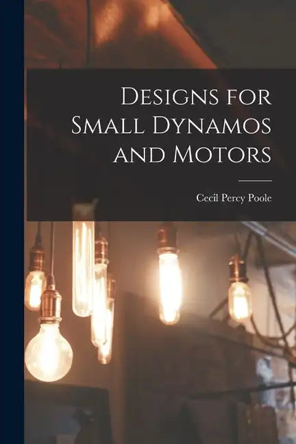 Designs for Small Dynamos and Motors - Paperback