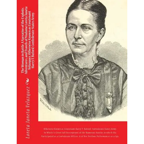 The Woman in Battle: A Narrative of the Exploits, Adventures, and Travels of Madame Loreta Janeta Velazquez, Otherwise Known as Lieutenant - Paperback