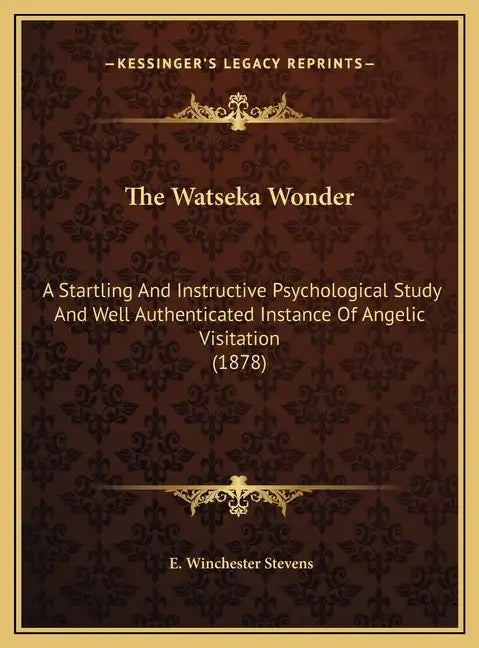 The Watseka Wonder: A Startling And Instructive Psychological Study And Well Authenticated Instance Of Angelic Visitation (1878) - Hardcover