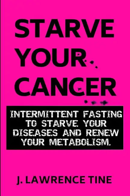 Starve Your Cancer: Intermittent Fasting to Starve Your Diseases and Renew Your Metabolism - Paperback