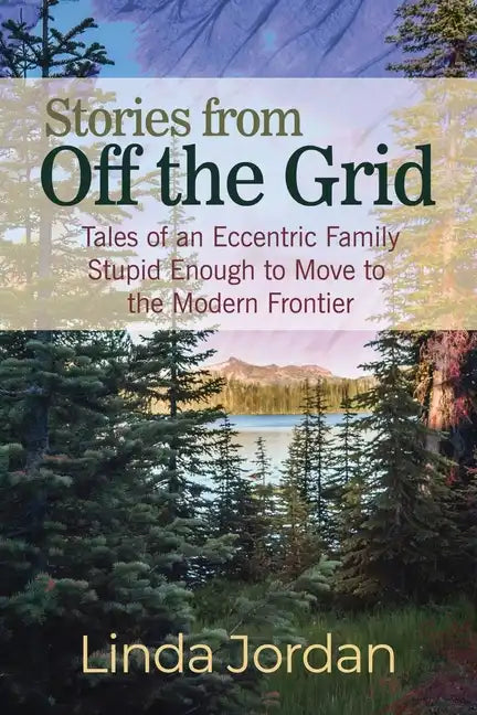 Stories from Off the Grid: Tales of an Eccentric Family Stupid Enough to Move to the Modern Frontier - Paperback