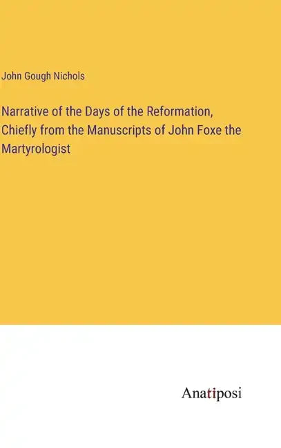 Narrative of the Days of the Reformation, Chiefly from the Manuscripts of John Foxe the Martyrologist - Hardcover