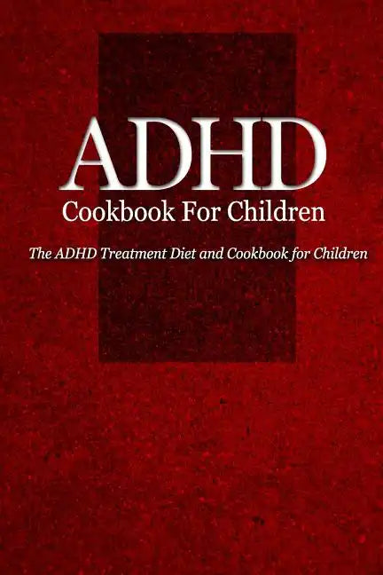 ADHD Cookbook for Children: The ADHD Treatment Diet and Cookbook for Children - Paperback