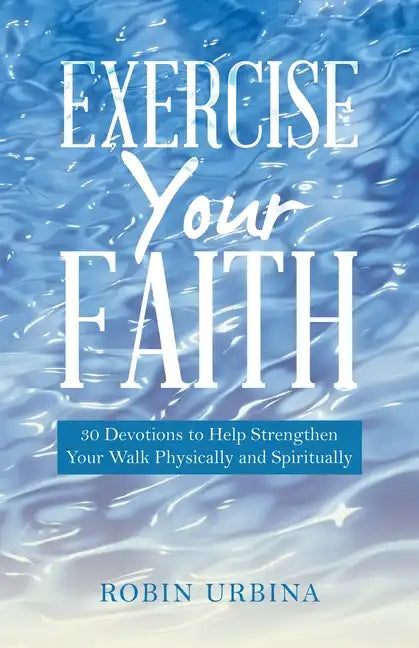 Exercise Your Faith: 30 Devotions to Help Strengthen Your Walk Physically and Spiritually - Paperback