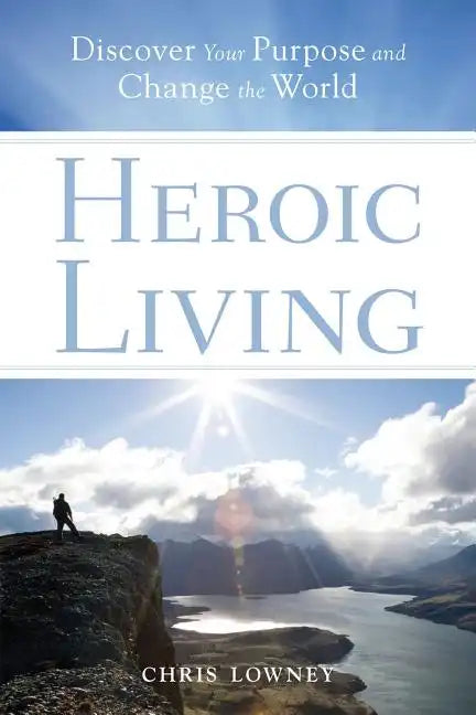 Heroic Living: Discover Your Purpose and Change the World - Paperback