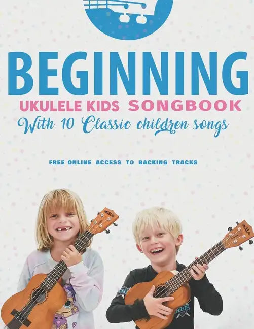 Beginning Ukulele Kids Songbook Learn And Play 10 Classic Children Songs: Uke Like The Pros - Paperback