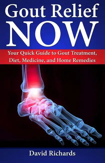 Gout Relief Now: Your Quick Guide to Gout Treatment, Diet, Medicine, and Home Remedies - Paperback
