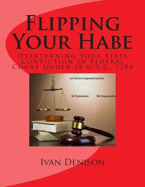 Flipping Your Habe: Overturning Your State Conviction in Federal Court Under 28 U.S.C. 2254 - Paperback
