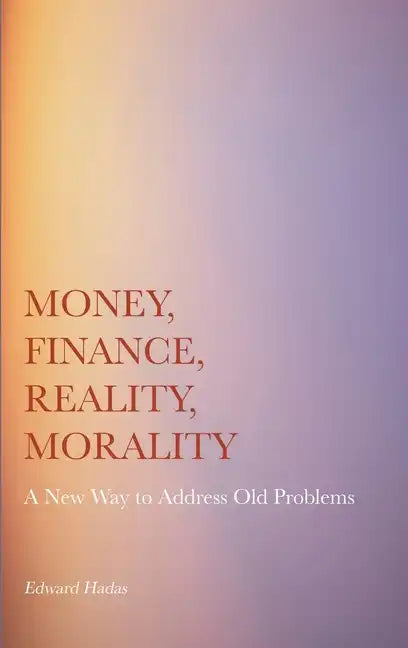 Money, Finance, Reality, Morality: A New Way to Address Old Problems - Hardcover