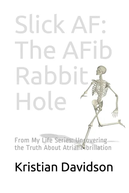 Slick AF: The AFib Rabbit Hole: From My Life Series: Uncovering the Truth About Atrial Fibrillation - Paperback