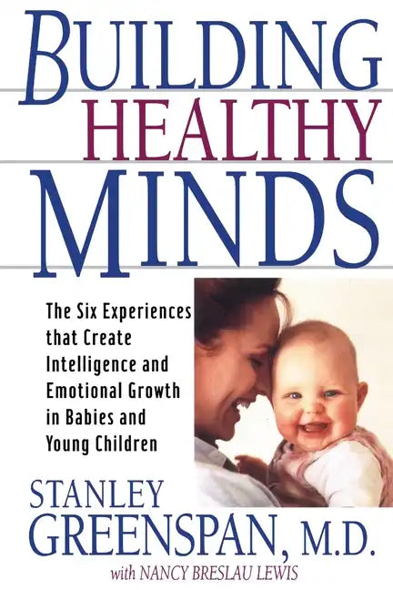 Building Healthy Minds: The Six Experiences That Create Intelligence and Emotional Growth in Babies and Young Children - Paperback