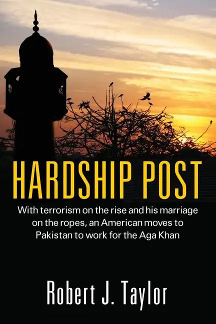 Hardship Post: With Terrorism on the Rise and His Marriage on the Ropes, an American Moves to Pakistan to Work for the Aga Khan - Paperback