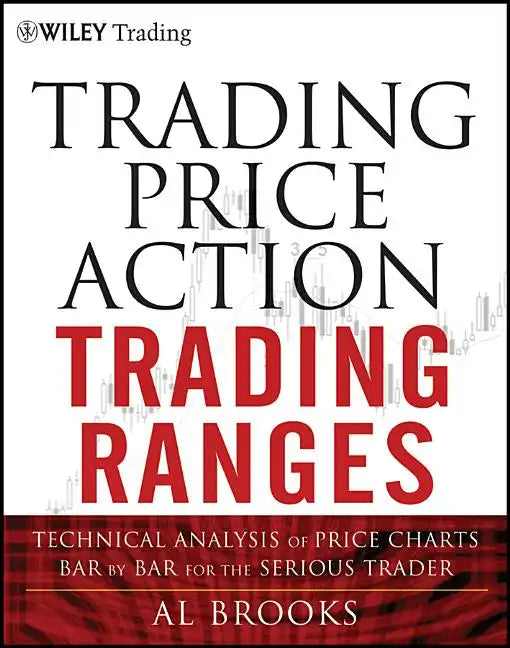 Trading Price Action Trading Ranges: Technical Analysis of Price Charts Bar by Bar for the Serious Trader - Hardcover