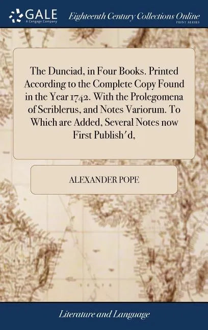 The Dunciad, in Four Books. Printed According to the Complete Copy Found in the Year 1742. With the Prolegomena of Scriblerus, and Notes Variorum. To - Hardcover