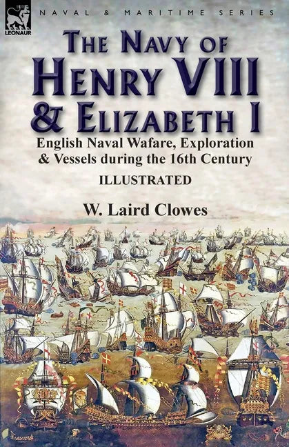 The Navy of Henry VIII & Elizabeth I: English Naval Wafare, Exploration & Vessels during the 16th Century - Paperback