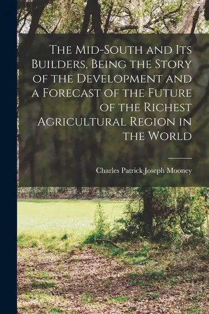 The Mid-South and its Builders, Being the Story of the Development and a Forecast of the Future of the Richest Agricultural Region in the World - Paperback