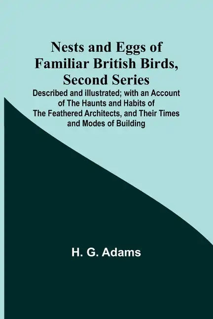 Nests and Eggs of Familiar British Birds, Second Series; Described and Illustrated; with an Account of the Haunts and Habits of the Feathered Architec - Paperback