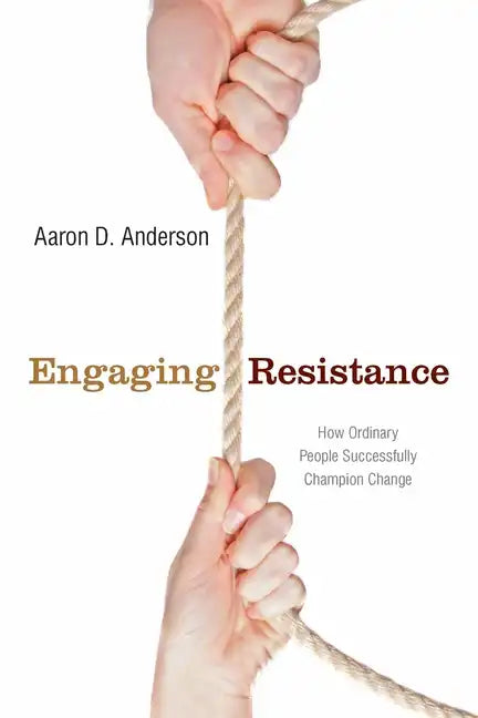 Engaging Resistance: How Ordinary People Successfully Champion Change - Paperback