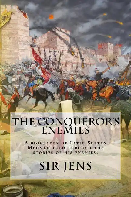 The Conqueror's Enemies: A biography of Fatih Sultan Mehmed told through the stories of his enemies. - Paperback