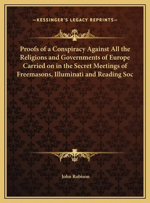 Proofs of a Conspiracy Against All the Religions and Governments of Europe Carried on in the Secret Meetings of Freemasons, Illuminati and Reading Soc - Hardcover