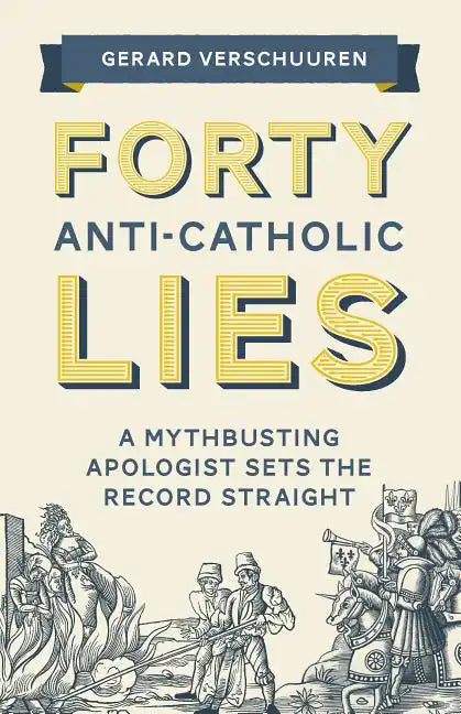 Forty Anti-Catholic Lies: A Mythbusting Apologist Sets the Record Straight - Paperback