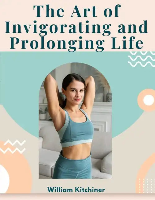 The Art of Invigorating and Prolonging Life: By Food, Clothes, Air, Exercise, and Sleep - Paperback