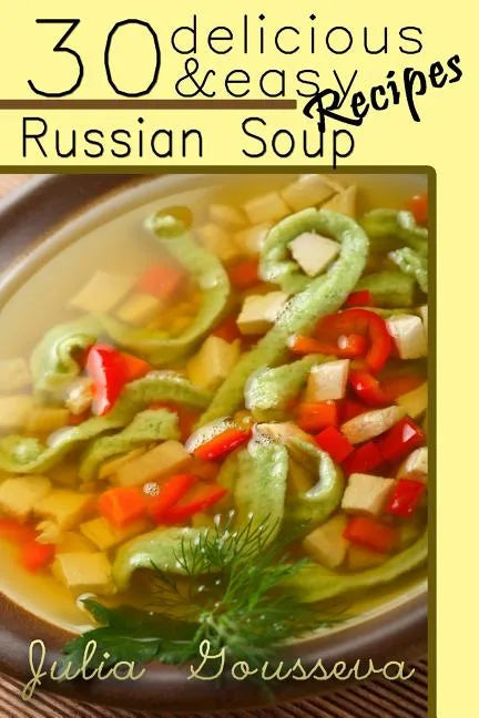 Russian Soup Recipes: Thirty Delicious and Easy Soup Recipes - Paperback