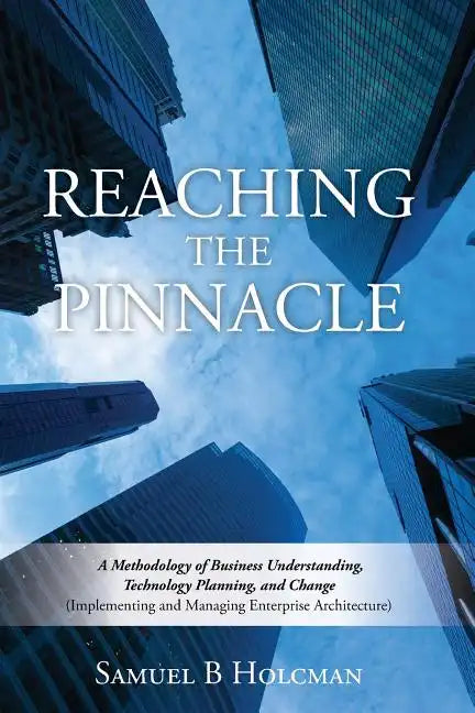 Reaching the Pinnacle: A Methodology of Business Understanding, Technology Planning, and Change (Implementing and Managing Enterprise Architecture) - Paperback