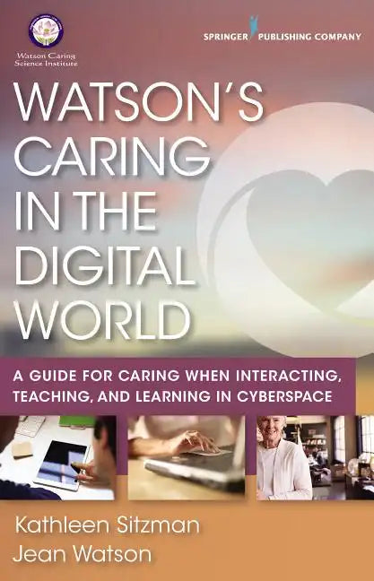 Watson's Caring in the Digital World: A Guide for Caring When Interacting, Teaching, and Learning in Cyberspace - Paperback
